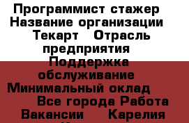 Программист-стажер › Название организации ­ Текарт › Отрасль предприятия ­ Поддержка, обслуживание › Минимальный оклад ­ 25 000 - Все города Работа » Вакансии   . Карелия респ.,Костомукша г.